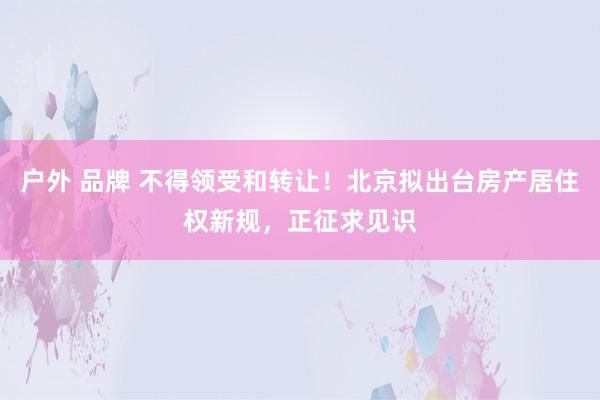 户外 品牌 不得领受和转让！北京拟出台房产居住权新规，正征求见识