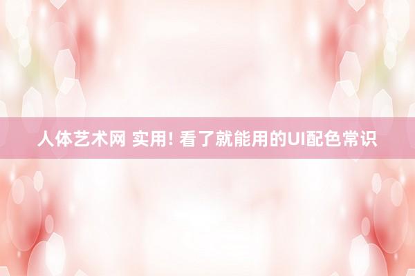 人体艺术网 实用! 看了就能用的UI配色常识