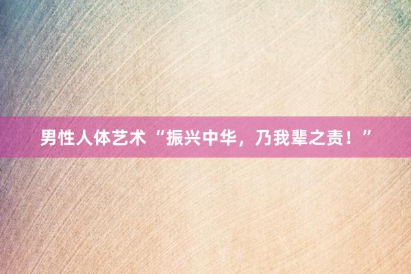 男性人体艺术 “振兴中华，乃我辈之责！”