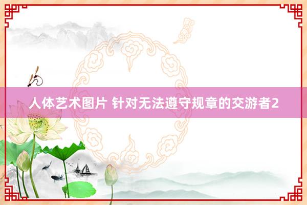 人体艺术图片 针对无法遵守规章的交游者2