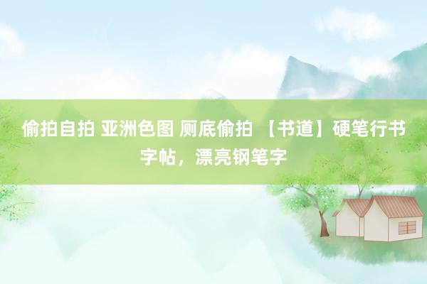 偷拍自拍 亚洲色图 厕底偷拍 【书道】硬笔行书字帖，漂亮钢笔字
