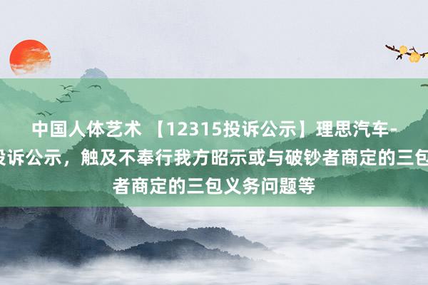 中国人体艺术 【12315投诉公示】理思汽车-W新增5件投诉公示，触及不奉行我方昭示或与破钞者商定的三包义务问题等