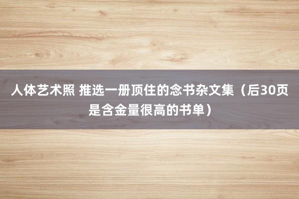 人体艺术照 推选一册顶住的念书杂文集（后30页是含金量很高的书单）