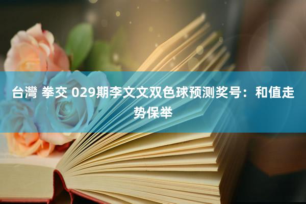 台灣 拳交 029期李文文双色球预测奖号：和值走势保举
