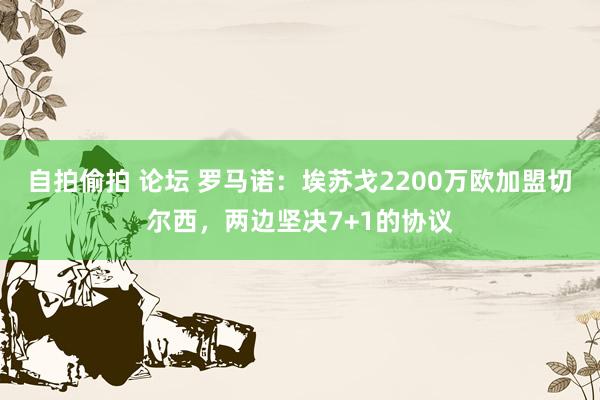 自拍偷拍 论坛 罗马诺：埃苏戈2200万欧加盟切尔西，两边坚决7+1的协议