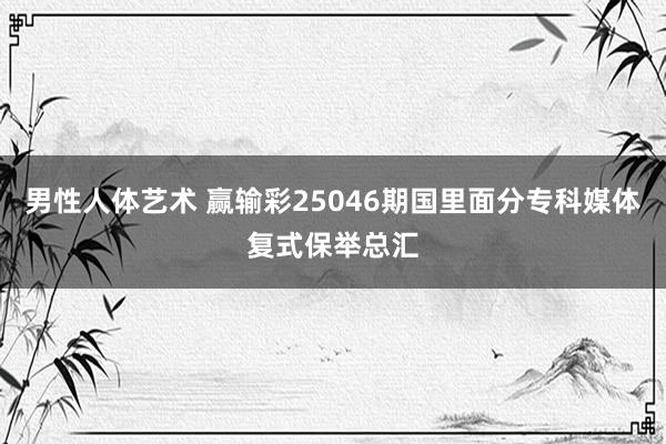 男性人体艺术 赢输彩25046期国里面分专科媒体复式保举总汇