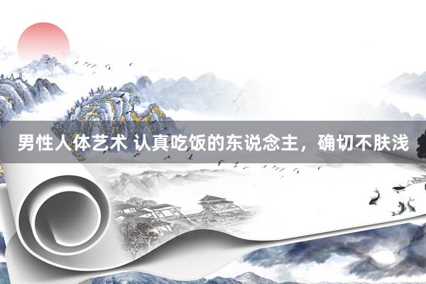 男性人体艺术 认真吃饭的东说念主，确切不肤浅