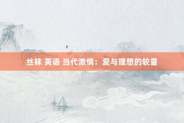 丝袜 英语 当代激情：爱与理想的较量