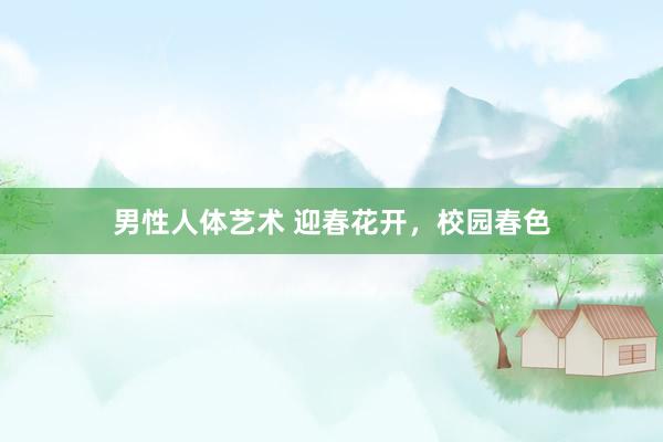 男性人体艺术 迎春花开，校园春色
