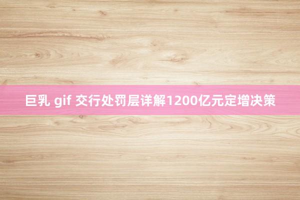 巨乳 gif 交行处罚层详解1200亿元定增决策
