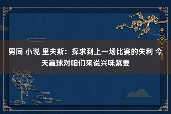 男同 小说 里夫斯：探求到上一场比赛的失利 今天赢球对咱们来说兴味紧要