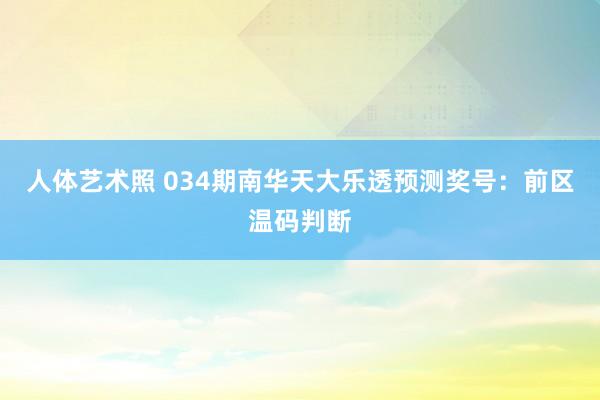 人体艺术照 034期南华天大乐透预测奖号：前区温码判断
