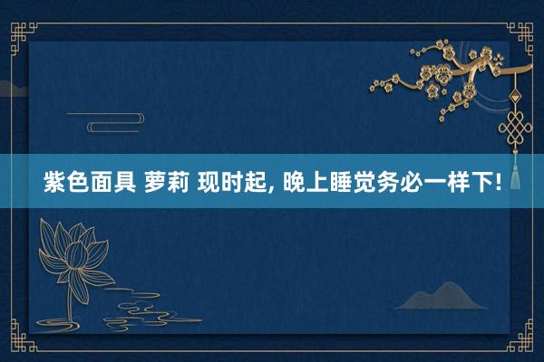 紫色面具 萝莉 现时起， 晚上睡觉务必一样下!
