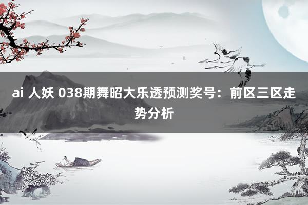 ai 人妖 038期舞昭大乐透预测奖号：前区三区走势分析
