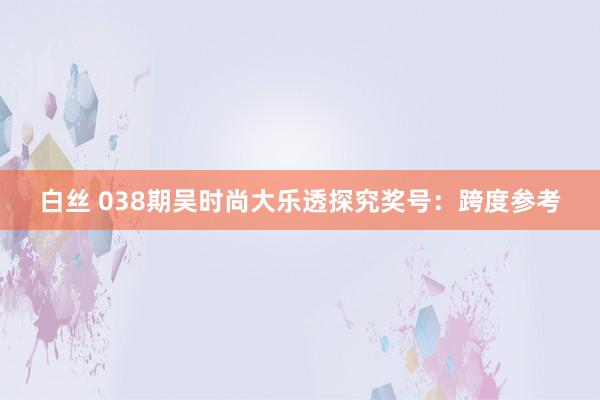白丝 038期吴时尚大乐透探究奖号：跨度参考