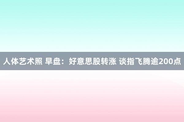 人体艺术照 早盘：好意思股转涨 谈指飞腾逾200点