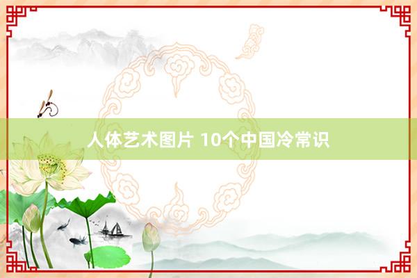 人体艺术图片 10个中国冷常识