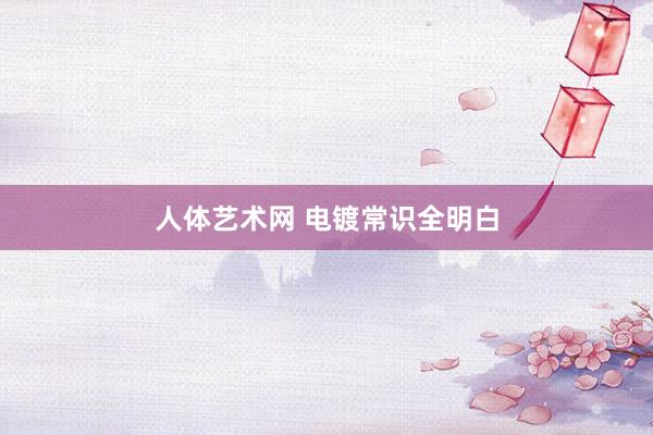 人体艺术网 电镀常识全明白