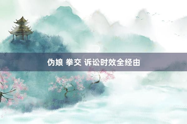 伪娘 拳交 诉讼时效全经由