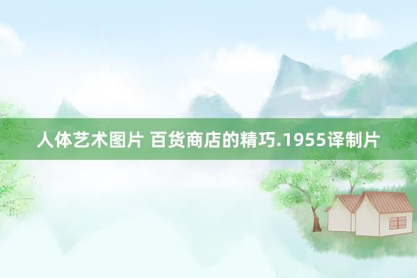 人体艺术图片 百货商店的精巧.1955译制片