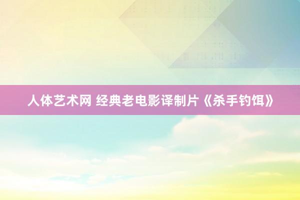 人体艺术网 经典老电影译制片《杀手钓饵》
