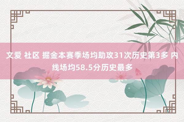 文爱 社区 掘金本赛季场均助攻31次历史第3多 内线场均58.5分历史最多