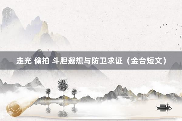 走光 偷拍 斗胆遐想与防卫求证（金台短文）