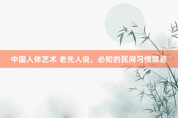 中国人体艺术 老先人说，必知的民间习惯禁忌