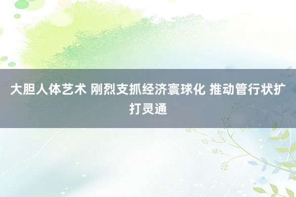 大胆人体艺术 刚烈支抓经济寰球化 推动管行状扩打灵通
