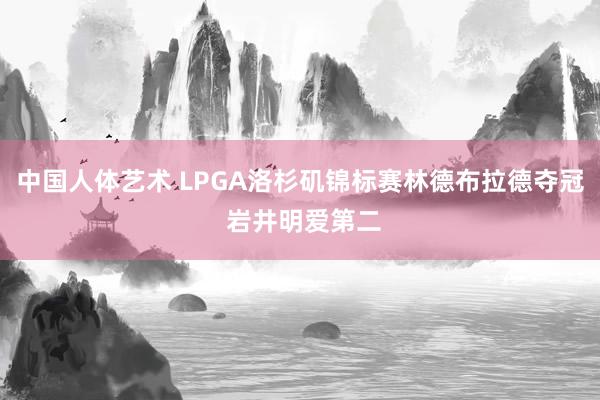 中国人体艺术 LPGA洛杉矶锦标赛林德布拉德夺冠 岩井明爱第二