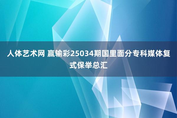 人体艺术网 赢输彩25034期国里面分专科媒体复式保举总汇