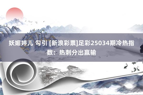 妖媚婷儿 勾引 [新浪彩票]足彩25034期冷热指数：热刺分出赢输